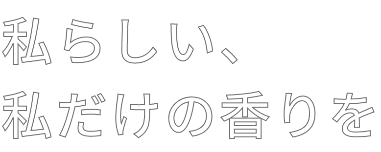 私らしい、私だけの香りを